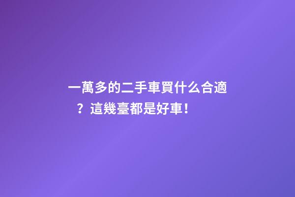 一萬多的二手車買什么合適？這幾臺都是好車！